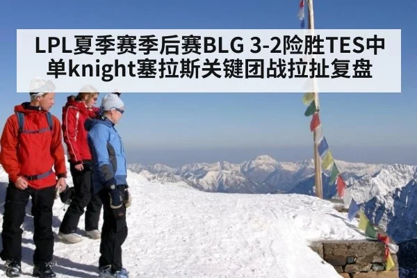 LPL夏季赛季后赛BLG 3-2险胜TES中单knight塞拉斯关键团战拉扯复盘