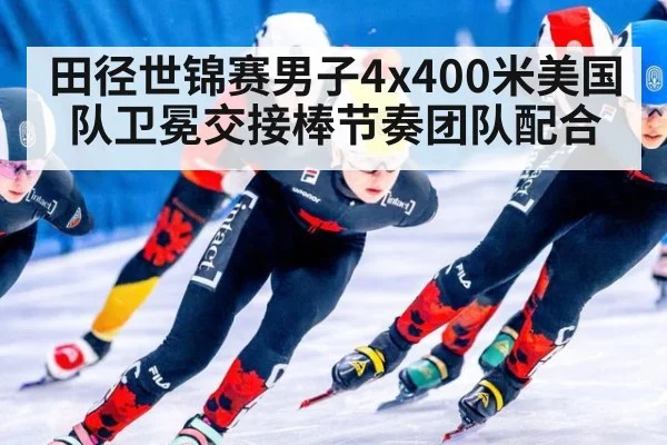 田径世锦赛男子4x400米美国队卫冕交接棒节奏团队配合