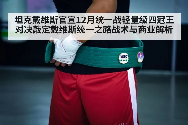 坦克戴维斯官宣12月统一战轻量级四冠王对决敲定戴维斯统一之路战术与商业解析
