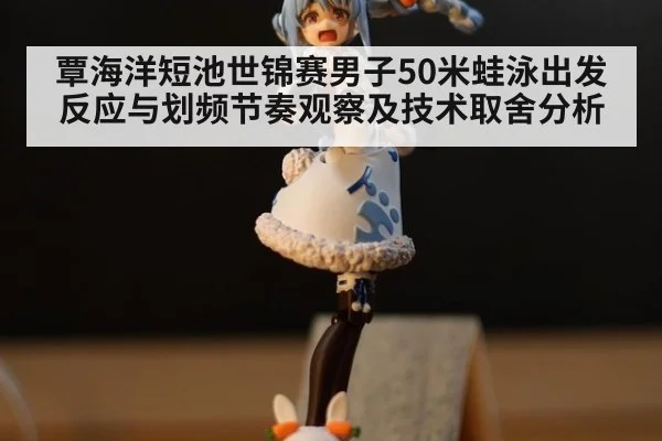覃海洋短池世锦赛男子50米蛙泳出发反应与划频节奏观察及技术取舍分析